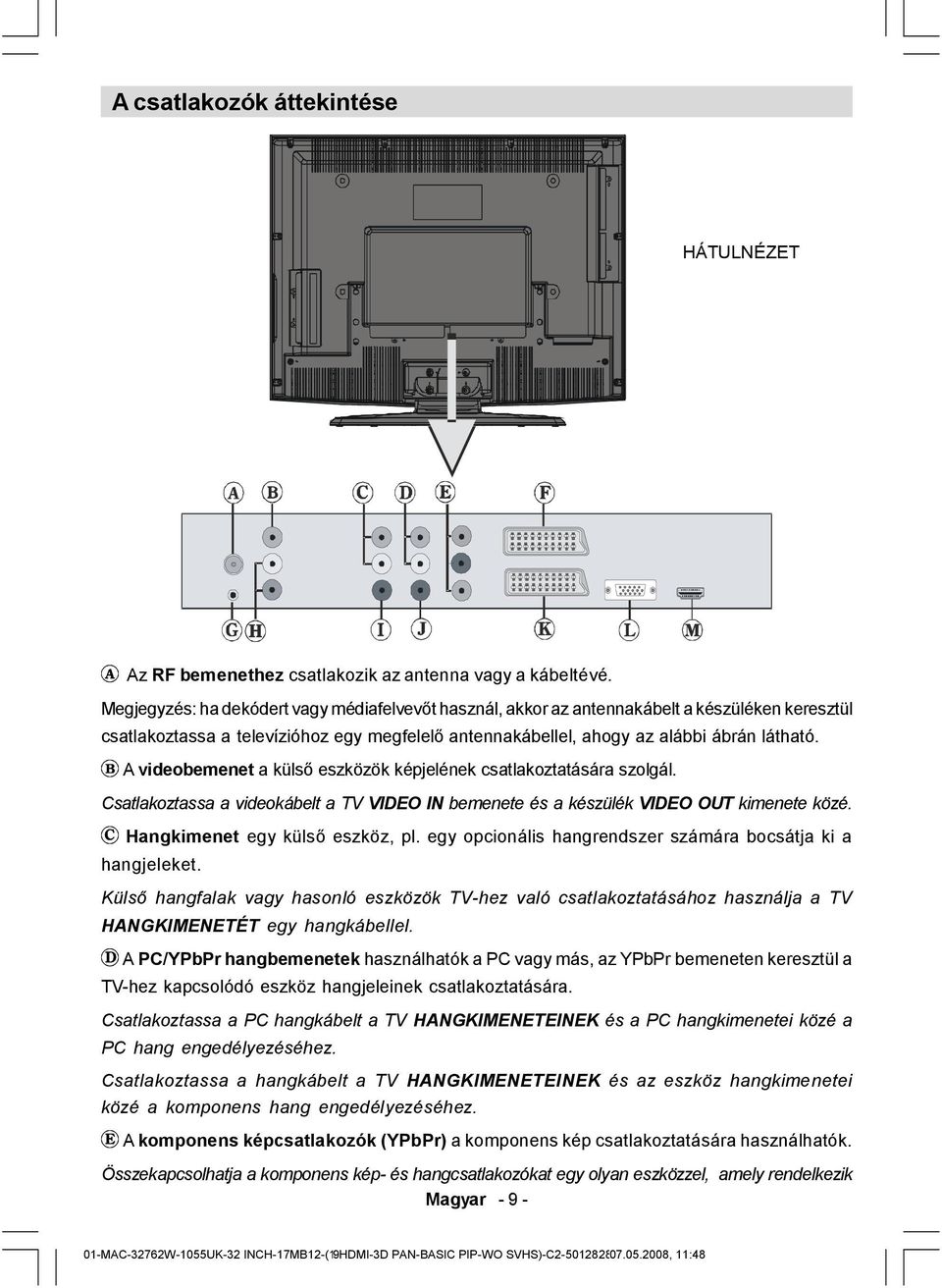 A videobemenet a külső eszközök képjelének csatlakoztatására szolgál. Csatlakoztassa a videokábelt a TV VIDEO IN bemenete és a készülék VIDEO OUT kimenete közé. Hangkimenet egy külső eszköz, pl.