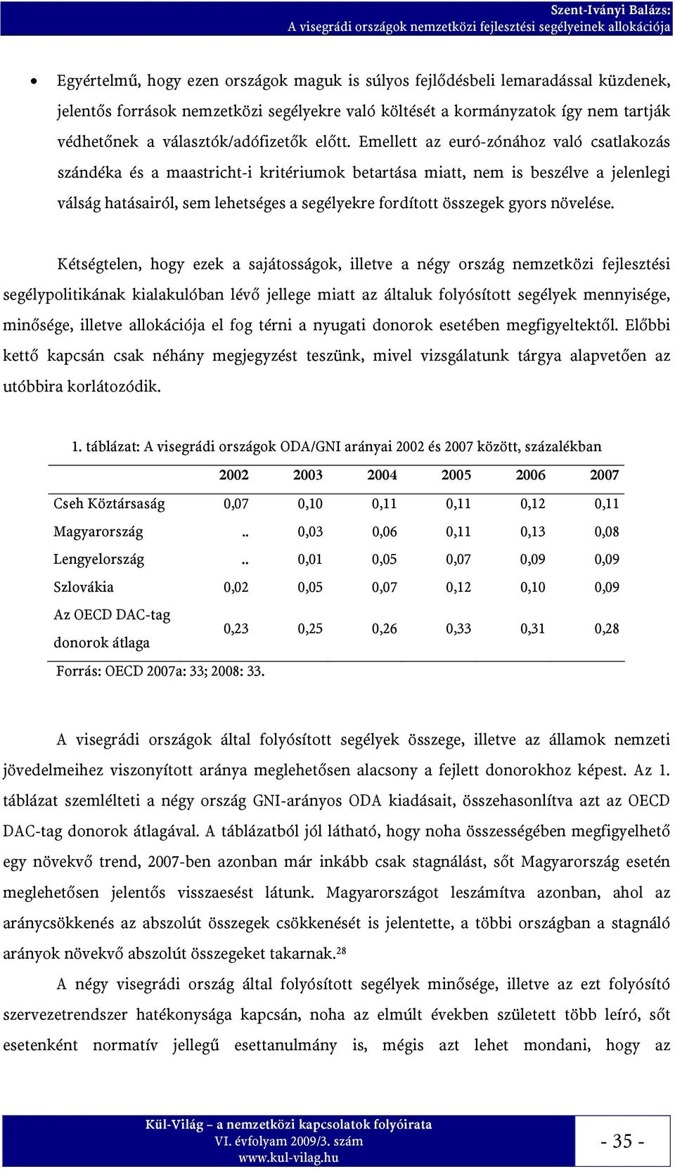 Emellett az euró-zónához való csatlakozás szándéka és a maastricht-i kritériumok betartása miatt, nem is beszélve a jelenlegi válság hatásairól, sem lehetséges a segélyekre fordított összegek gyors