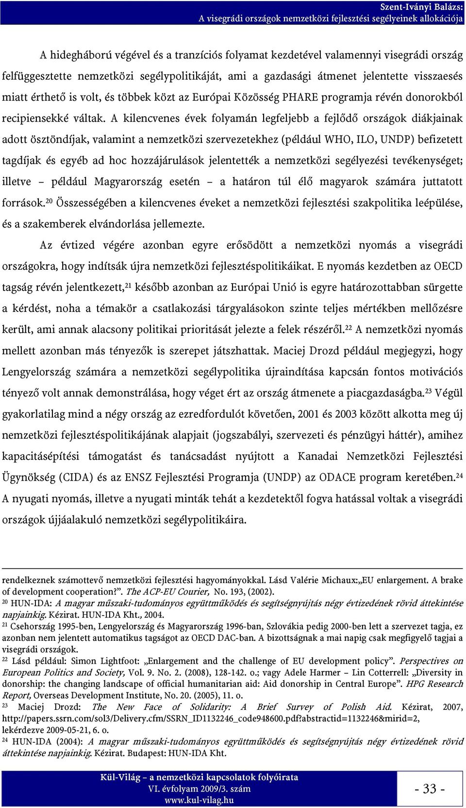 A kilencvenes évek folyamán legfeljebb a fejlődő országok diákjainak adott ösztöndíjak, valamint a nemzetközi szervezetekhez (például WHO, ILO, UNDP) befizetett tagdíjak és egyéb ad hoc
