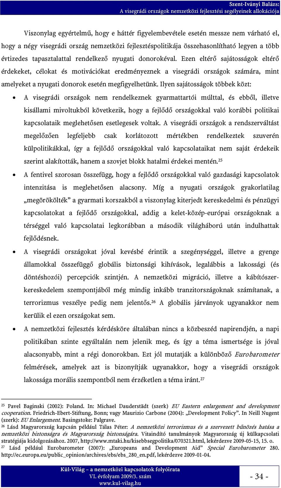 Ezen eltérő sajátosságok eltérő érdekeket, célokat és motivációkat eredményeznek a visegrádi országok számára, mint amelyeket a nyugati donorok esetén megfigyelhetünk.