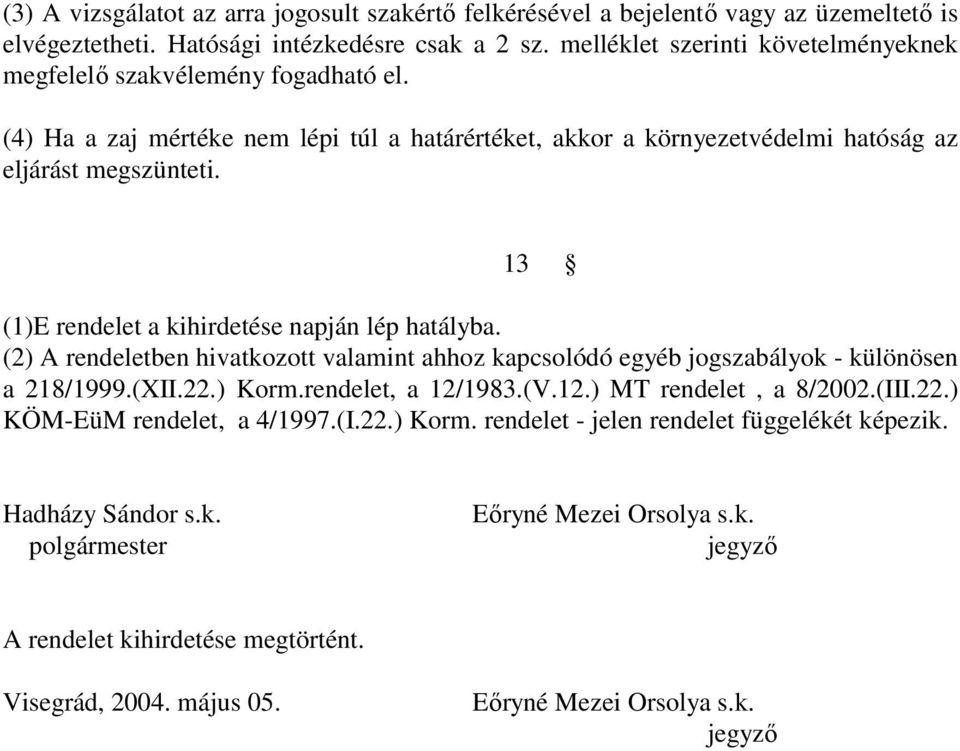 13 (1)E rendelet a kihirdetése napján lép hatályba. (2) A rendeletben hivatkozott valamint ahhoz kapcsolódó egyéb jogszabályok - különösen a 218/1999.(XII.22.) Korm.rendelet, a 12/