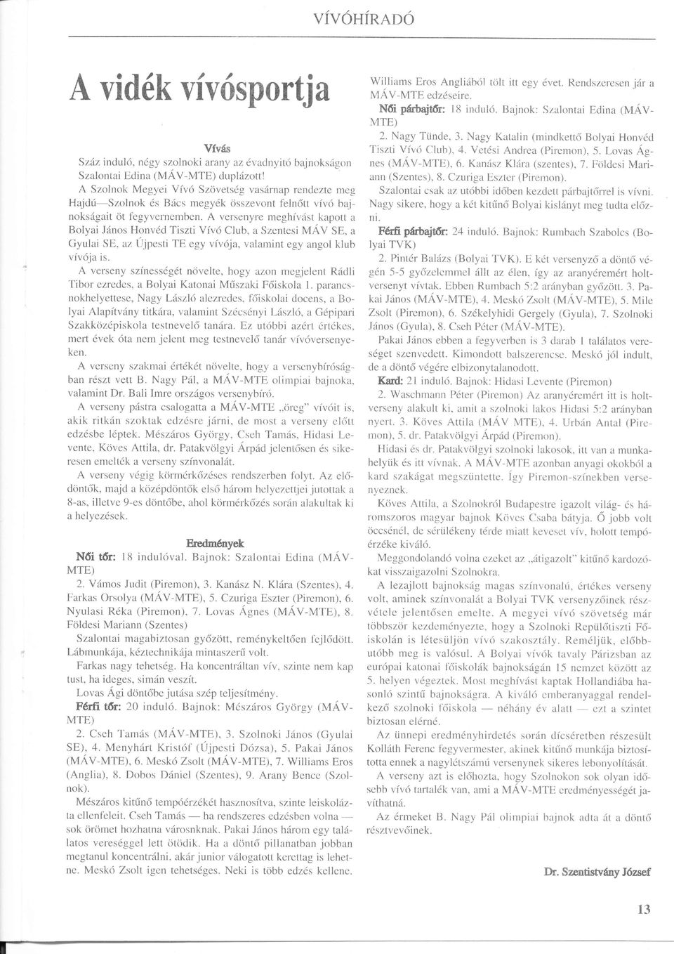 A versenyre meghvst kapott a Bolyai Jnos Honvd Tiszti Vv Club, a Szentesi uv SE. a Gyulai SE, az jpesti TE egy vv ja, valamint egy angol klub vv ja is.