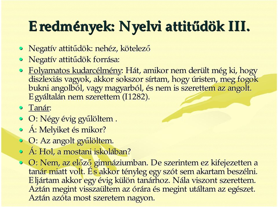 úristen, meg fogok bukni angolból, l, vagy magyarból, és s nem is szerettem az angolt. Egyáltal ltalán n nem szerettem (I1282). Tanár: O: Négy N évig gyűlöltem ltem. Á: Melyiket és mikor?