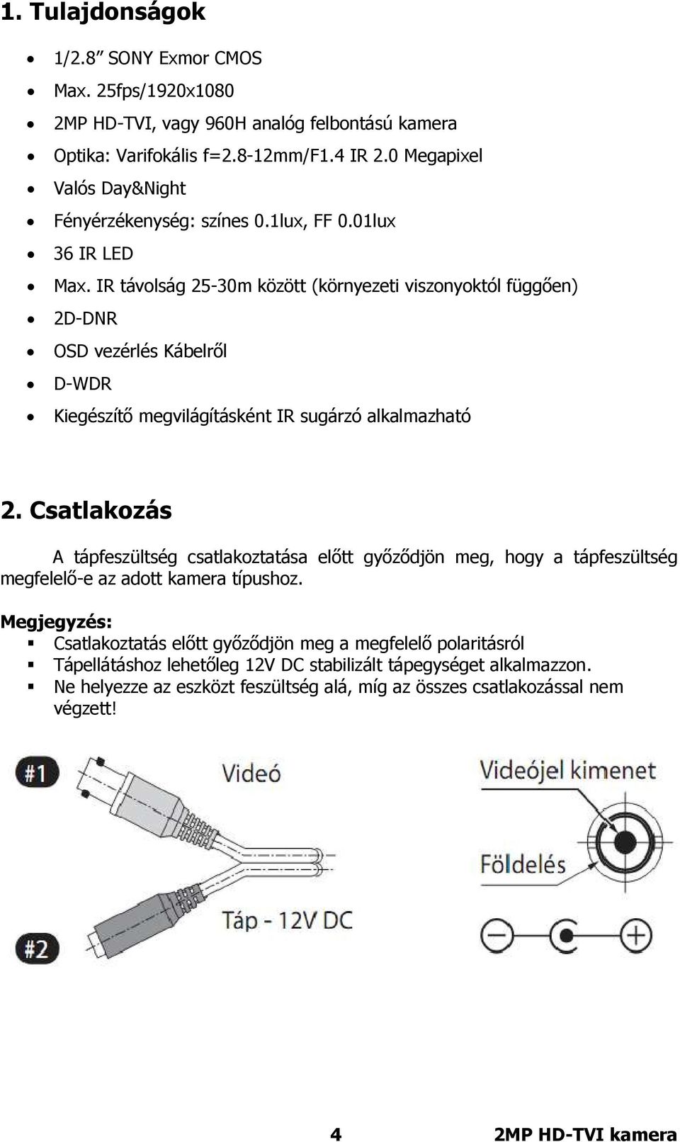 IR távolság 25-30m között (környezeti viszonyoktól függően) 2D-DNR OSD vezérlés Kábelről D-WDR Kiegészítő megvilágításként IR sugárzó alkalmazható 2.