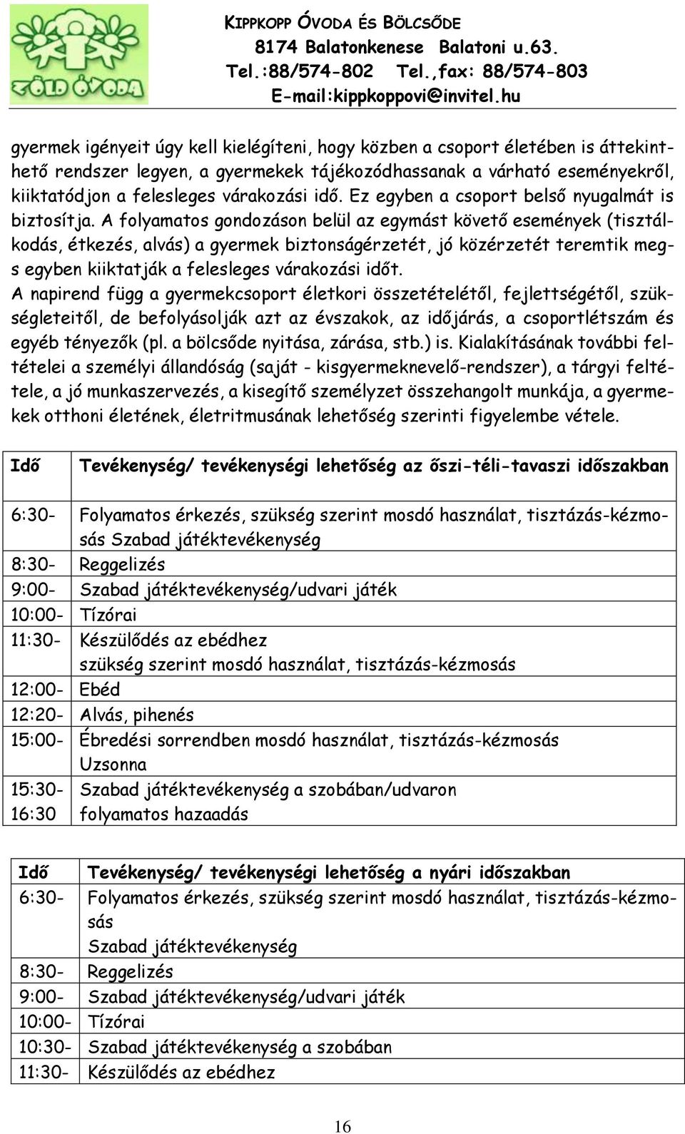 A folyamatos gondozáson belül az egymást követő események (tisztálkodás, étkezés, alvás) a gyermek biztonságérzetét, jó közérzetét teremtik megs egyben kiiktatják a felesleges várakozási időt.