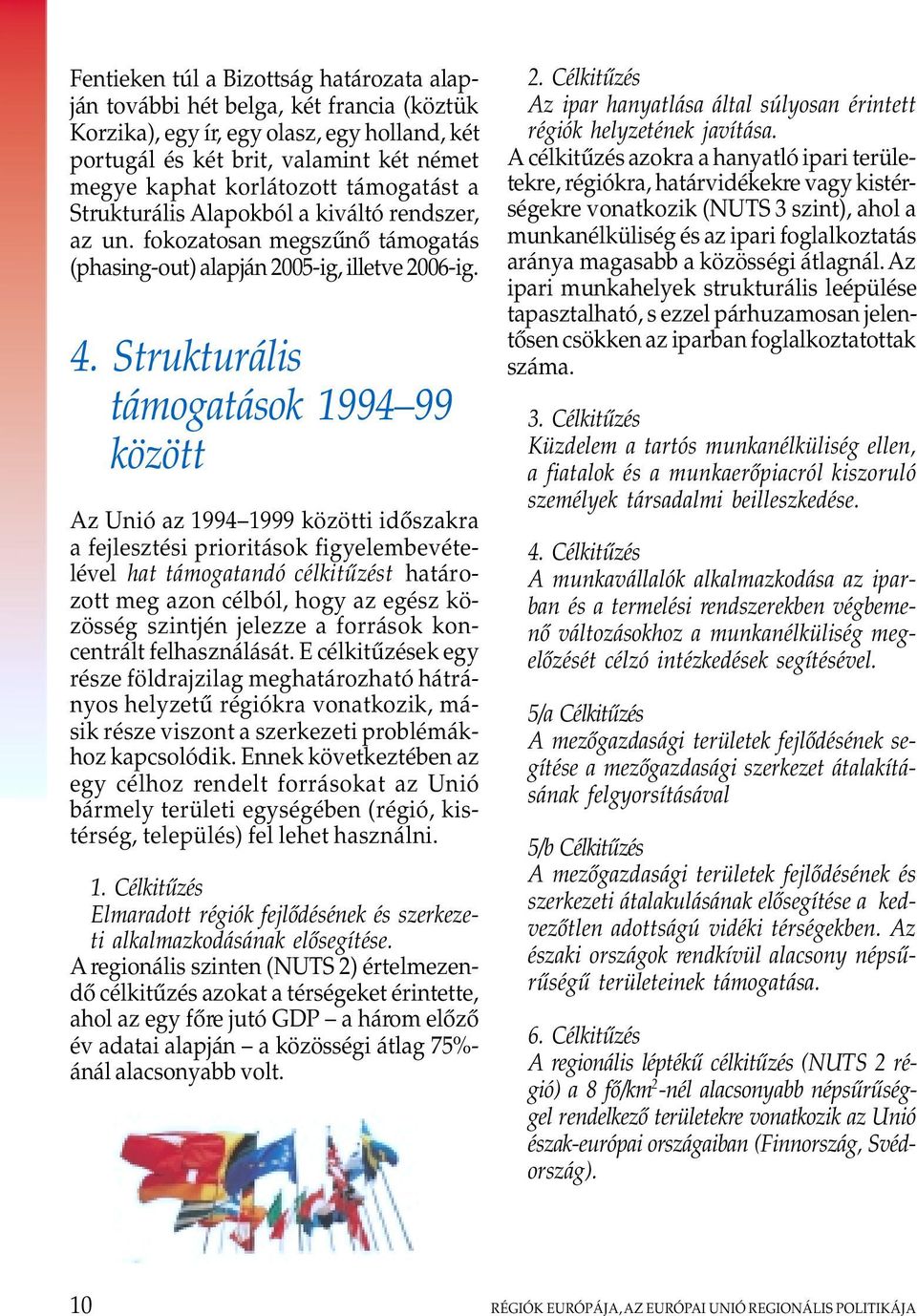 Strukturális támogatások 1994 99 között Az Unió az 1994 1999 közötti idôszakra a fejlesztési prioritások figyelembevételével hat támogatandó célkitûzést határozott meg azon célból, hogy az egész