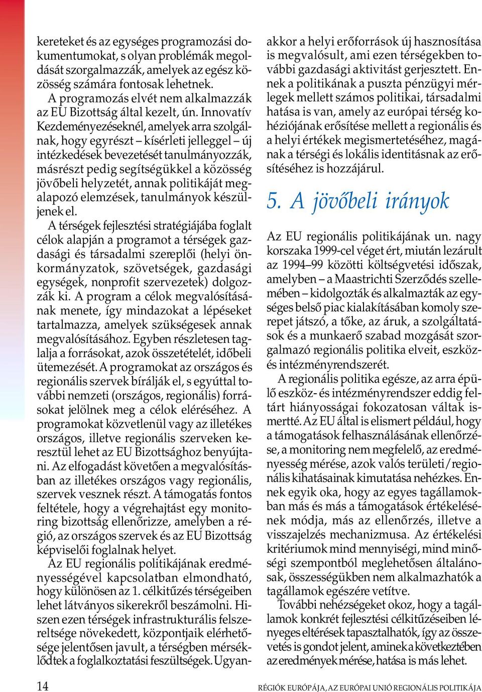 Innovatív Kezdeményezéseknél, amelyek arra szolgálnak, hogy egyrészt kísérleti jelleggel új intézkedések bevezetését tanulmányozzák, másrészt pedig segítségükkel a közösség jövôbeli helyzetét, annak