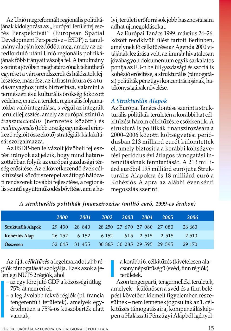 A tanulmány szerint a jövôben meghatározónak tekinthetô egyrészt a városrendszerek és hálózatok fejlesztése, másrészt az infrastruktúra és a tudásanyaghoz jutás biztosítása, valamint a természeti és