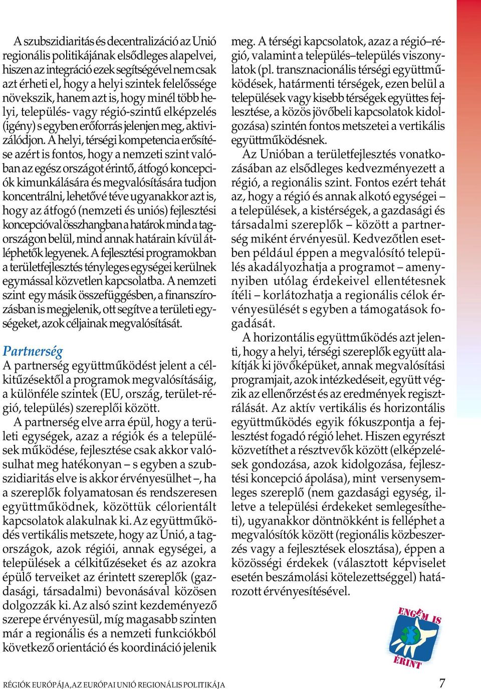 A helyi, térségi kompetencia erôsítése azért is fontos, hogy a nemzeti szint valóban az egész országot érintô, átfogó koncepciók kimunkálására és megvalósítására tudjon koncentrálni, lehetôvé téve
