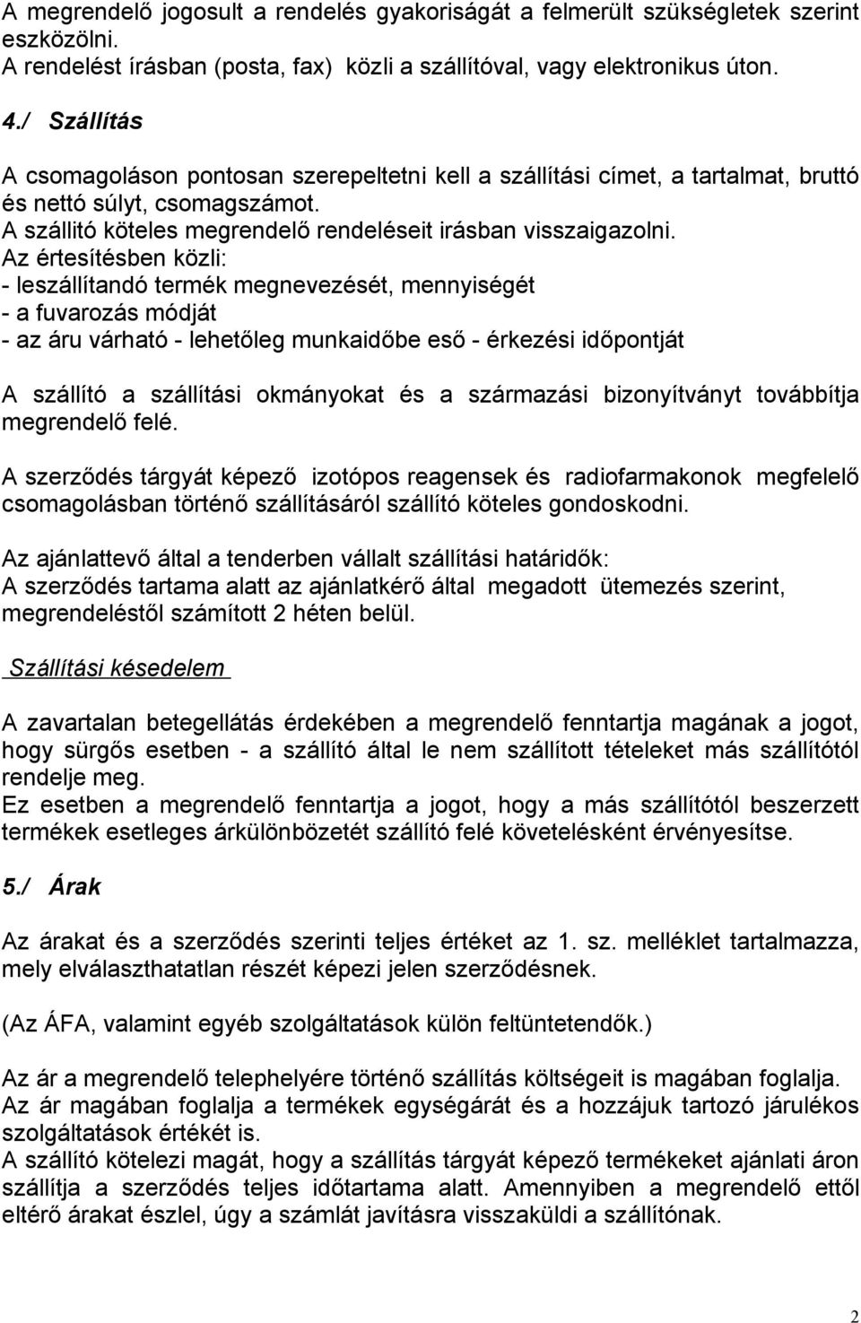 Az értesítésben közli: - leszállítandó termék megnevezését, mennyiségét - a fuvarozás módját - az áru várható - lehetőleg munkaidőbe eső - érkezési időpontját A szállító a szállítási okmányokat és a