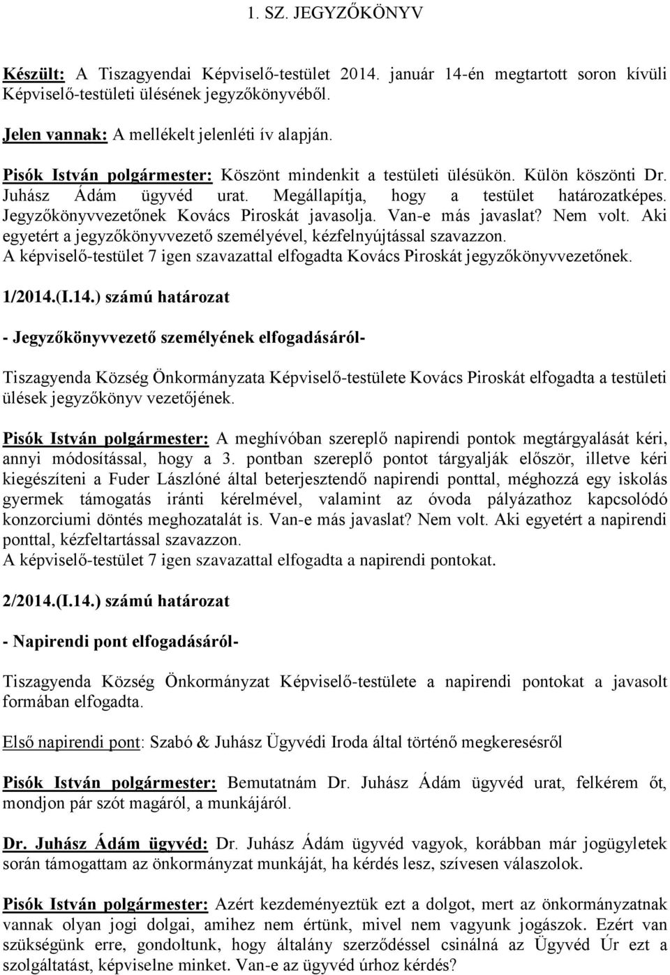 Jegyzőkönyvvezetőnek Kovács Piroskát javasolja. Van-e más javaslat? Nem volt. Aki egyetért a jegyzőkönyvvezető személyével, kézfelnyújtással szavazzon.