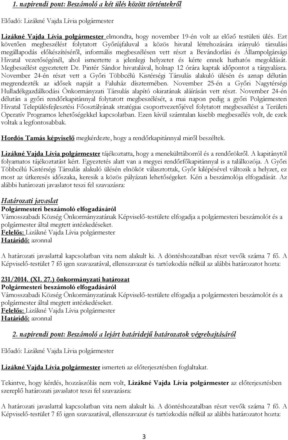 Hivatal vezetőségénél, ahol ismertette a jelenlegi helyzetet és kérte ennek hathatós megoldását. Megbeszélést egyeztetett Dr. Pintér Sándor hivatalával, holnap 12 órára kaptak időpontot a tárgyalásra.