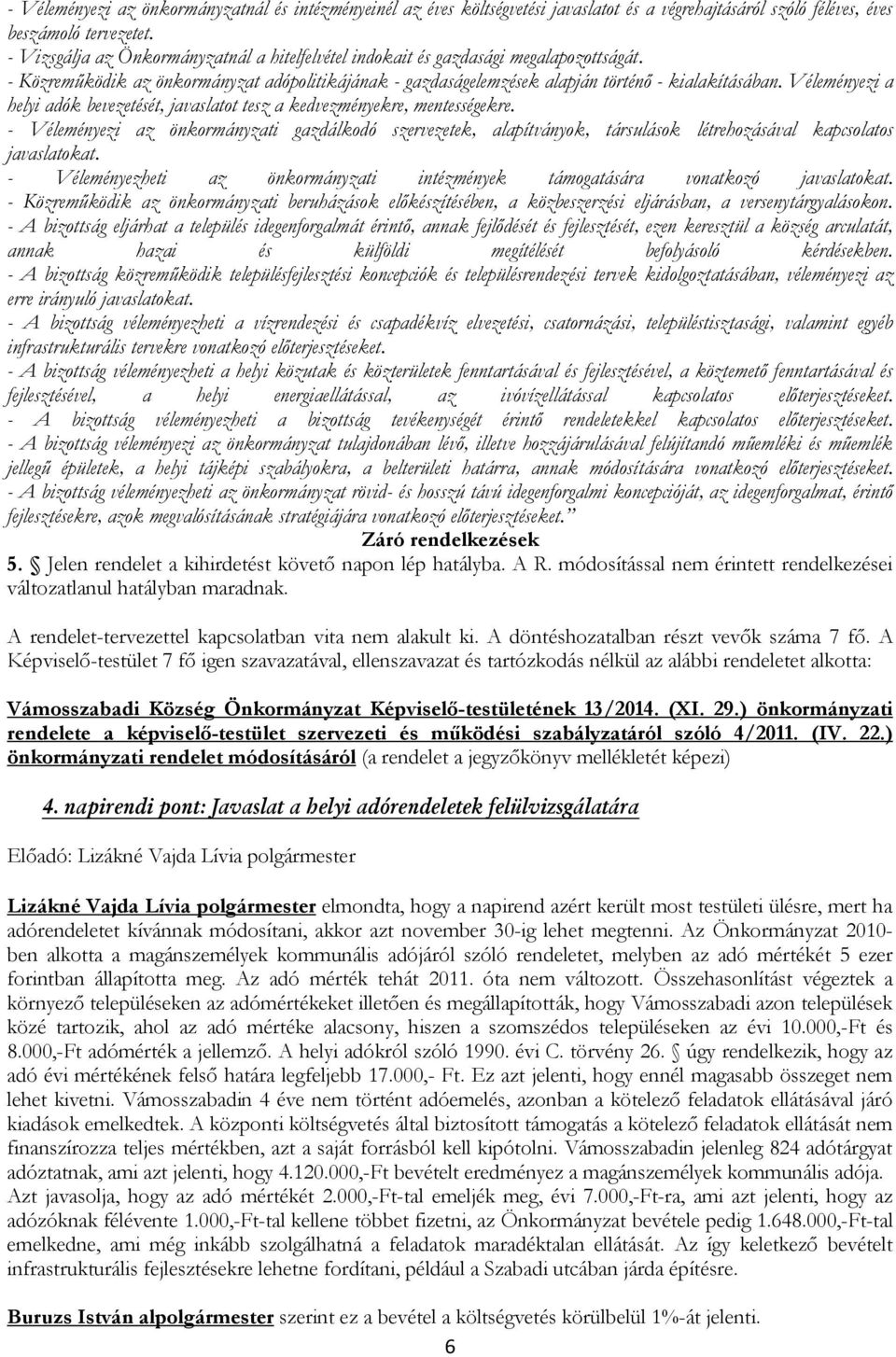 Véleményezi a helyi adók bevezetését, javaslatot tesz a kedvezményekre, mentességekre.