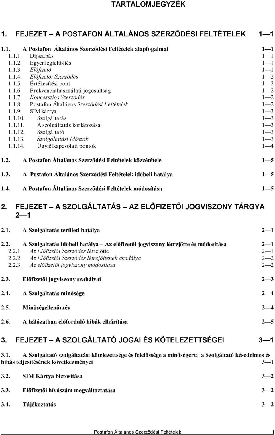 Postafon Általános Szerződési Feltételek 1 2 1.1.9. SIM kártya 1 3 1.1.10. Szolgáltatás 1 3 1.1.11. A szolgáltatás korlátozása 1 3 1.1.12. Szolgáltató 1 3 1.1.13. Szolgáltatási Időszak 1 3 1.1.14.