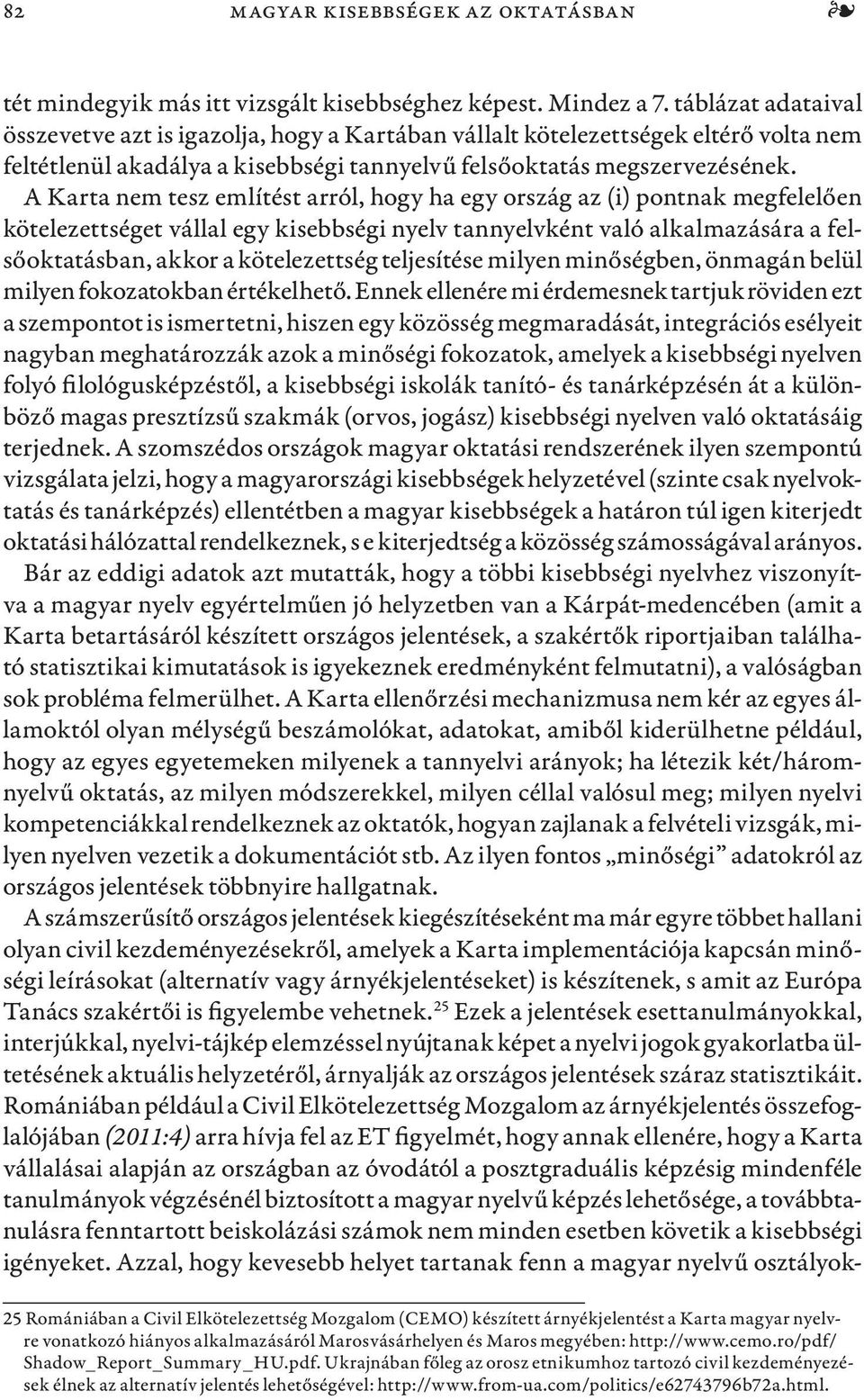 A Karta nem tesz említést arról, hogy ha egy ország az (i) pontnak megfelelően kötelezettséget vállal egy kisebbségi nyelv tannyelvként való alkalmazására a felsőoktatásban, akkor a kötelezettség