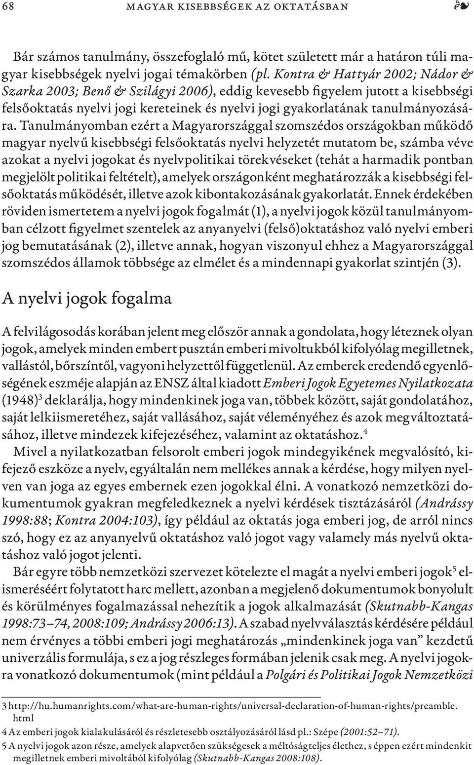 Tanulmányomban ezért a Magyarországgal szomszédos országokban működő magyar nyelvű kisebbségi felsőoktatás nyelvi helyzetét mutatom be, számba véve azokat a nyelvi jogokat és nyelvpolitikai