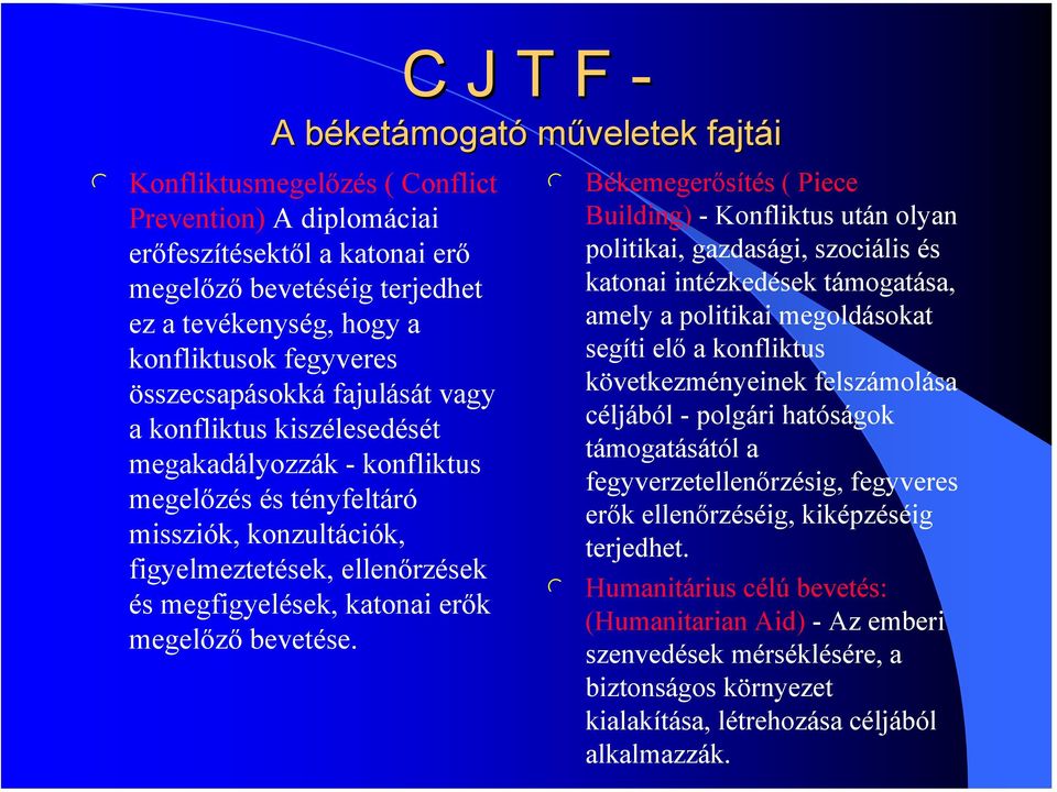 C J T F - ketámogató műveetek fajtái Békemegerősítés ( Piece Buiding) - Konfiktus után oyan poitikai, gazdasági, szociáis és katonai intézkedések támogatása, amey a poitikai megodásokat segíti eő a