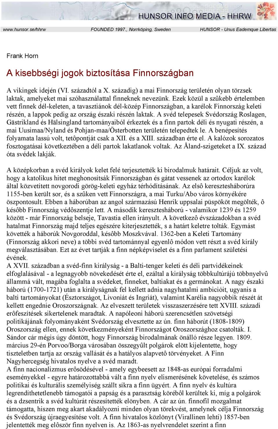 Ezek közül a szûkebb értelemben vett finnek dél-keleten, a tavasztiánok dél-közép Finnországban, a karélok Finnország keleti részén, a lappok pedig az ország északi részén laktak.