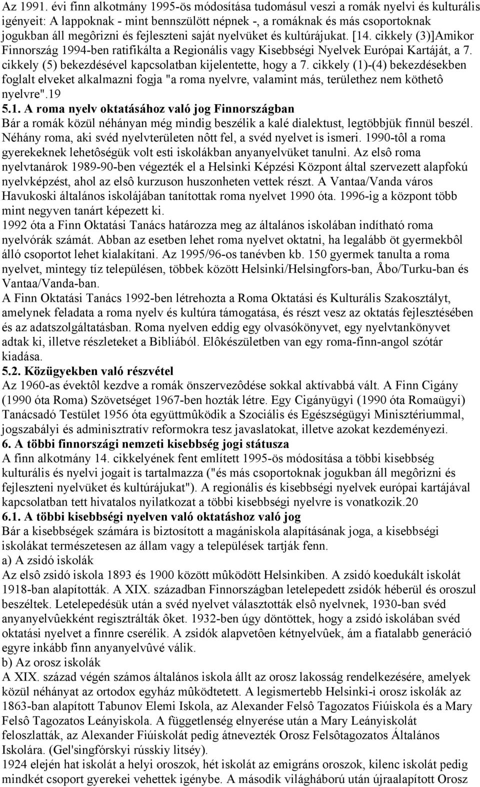 fejleszteni saját nyelvüket és kultúrájukat. [14. cikkely (3)]Amikor Finnország 1994-ben ratifikálta a Regionális vagy Kisebbségi Nyelvek Európai Kartáját, a 7.