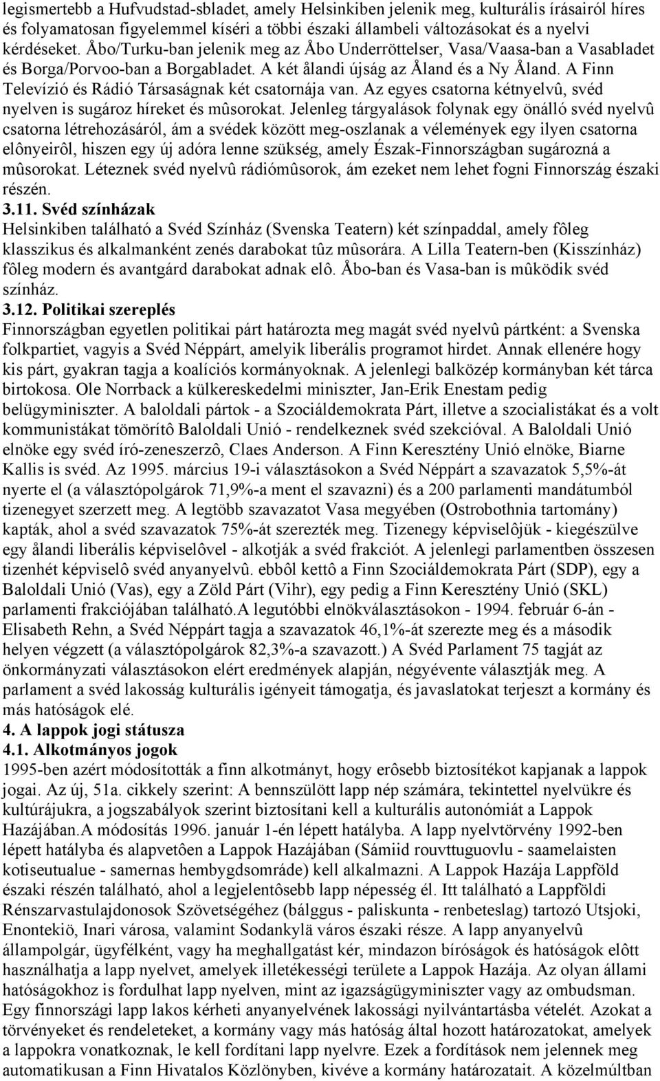 A Finn Televízió és Rádió Társaságnak két csatornája van. Az egyes csatorna kétnyelvû, svéd nyelven is sugároz híreket és mûsorokat.