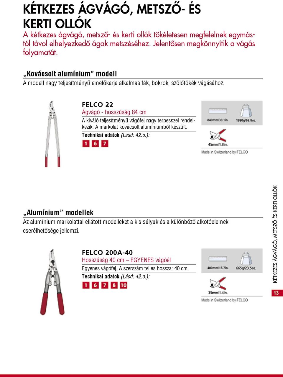 FELCO 22 Ágvágó - hosszúság 84 cm A kiváló teljesítményű vágófej nagy terpesszel rendelkezik. A markolat kovácsolt alumíniumból készült. Technikai adatok (Lásd: 42.o.): Alumínium modellek Az alumínium markolattal ellátott modelleket a kis súlyuk és a különböző alkotóelemek cserélhetősége jellemzi.