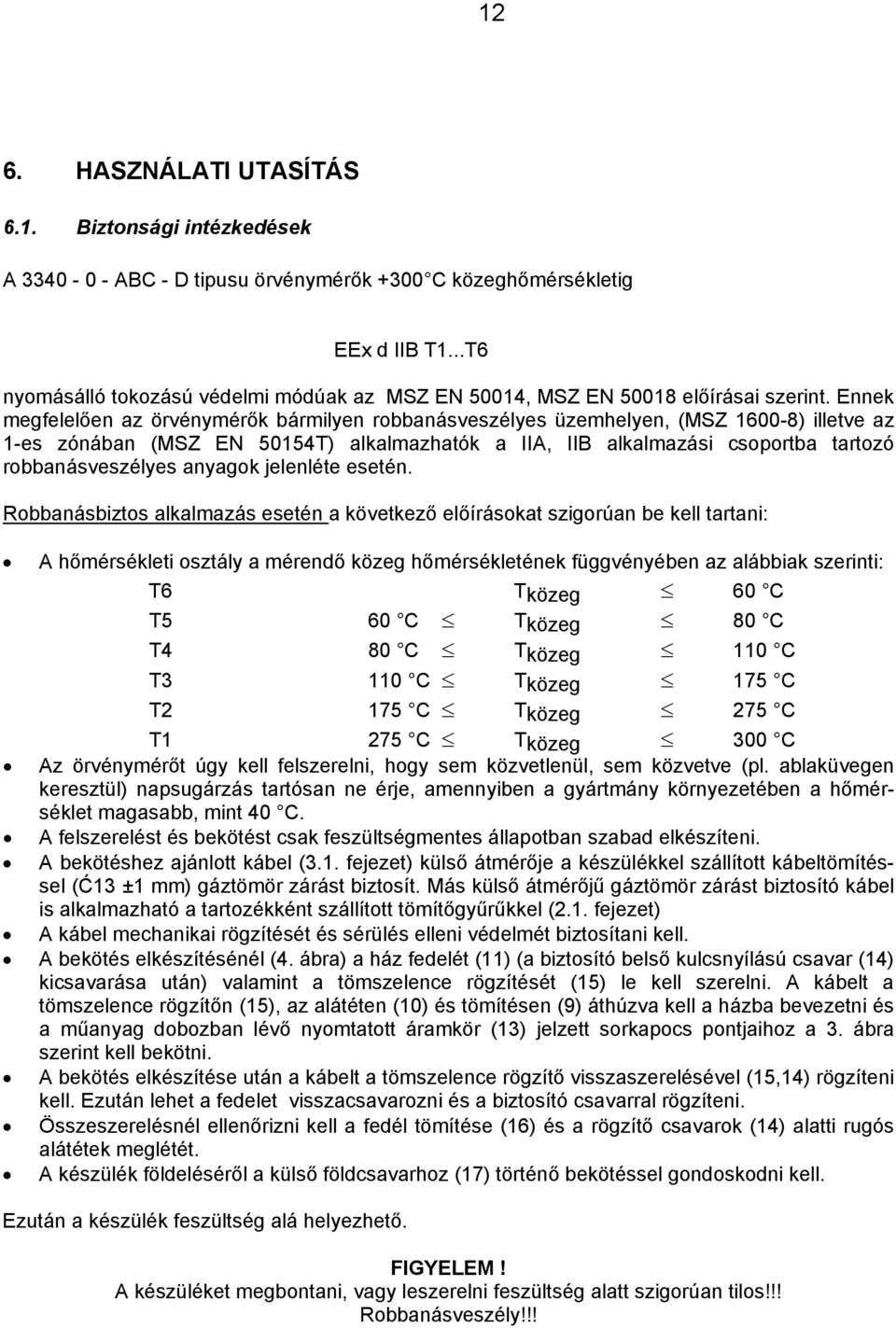 Ennek megfelelően az örvénymérők bármilyen robbanásveszélyes üzemhelyen, (MSZ 1600-8) illetve az 1-es zónában (MSZ EN 50154T) alkalmazhatók a IIA, IIB alkalmazási csoportba tartozó robbanásveszélyes