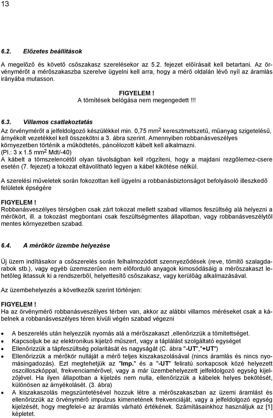 Villamos csatlakoztatás Az örvénymérőt a jelfeldolgozó készülékkel min. 0,75 mm 2 keresztmetszetű, műanyag szigetelésű, árnyékolt vezetékkel kell összekötni a 3. ábra szerint.