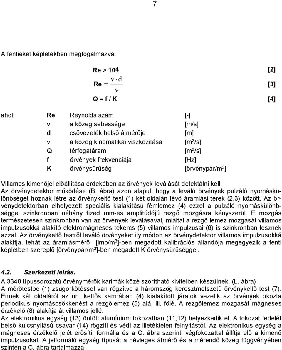 Az örvénydetektor működése (B. ábra) azon alapul, hogy a leváló örvények pulzáló nyomáskülönbséget hoznak létre az örvénykeltő test (1) két oldalán lévő áramlási terek (2,3) között.
