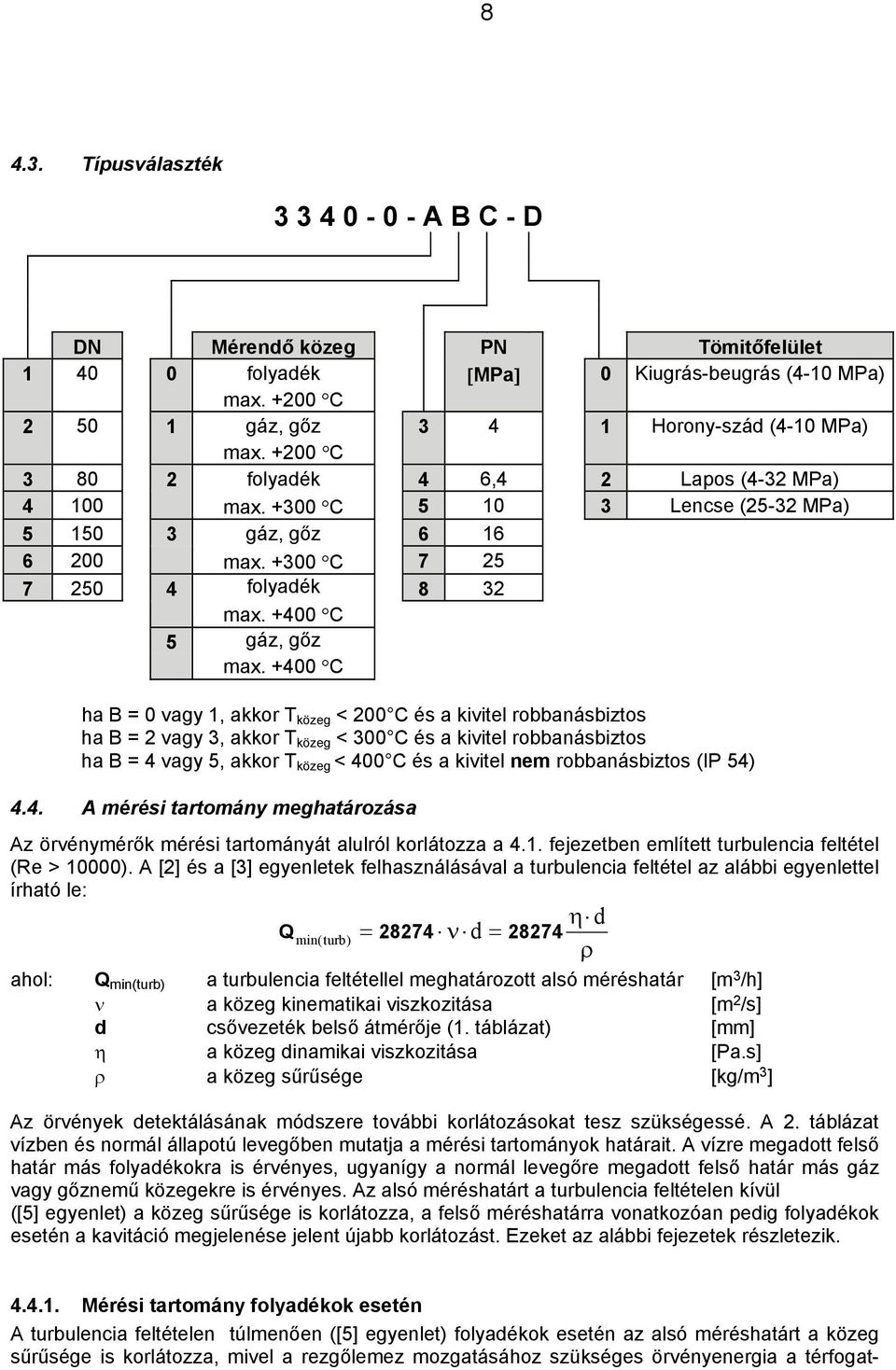 +400 C ha B = 0 vagy 1, akkor T közeg < 200 C és a kivitel robbanásbiztos ha B = 2 vagy 3, akkor T közeg < 300 C és a kivitel robbanásbiztos ha B = 4 vagy 5, akkor T közeg < 400 C és a kivitel nem