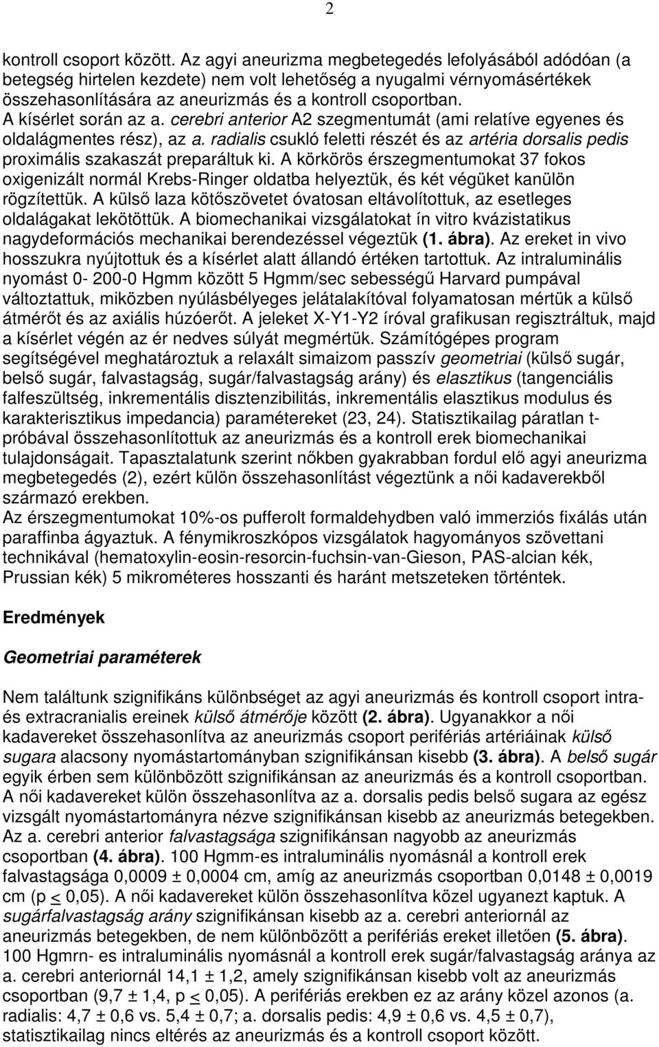 A kísérlet során az a. cerebri anterior A2 szegmentumát (ami relatíve egyenes és oldalágmentes rész), az a.