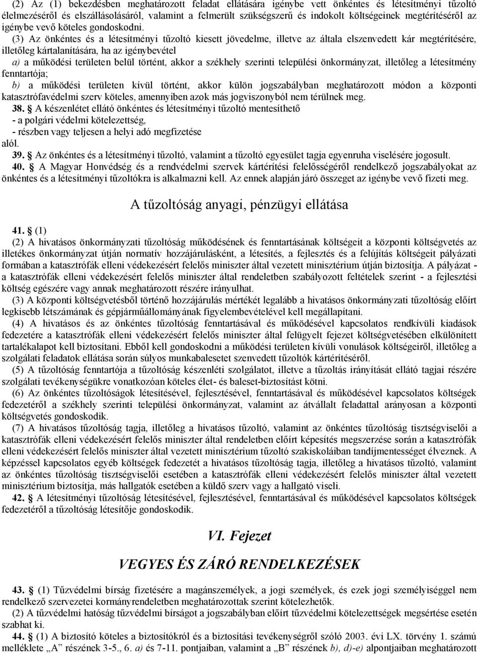 (3) Az önkéntes és a létesítményi tűzoltó kiesett jövedelme, illetve az általa elszenvedett kár megtérítésére, illetőleg kártalanítására, ha az igénybevétel a) a működési területen belül történt,