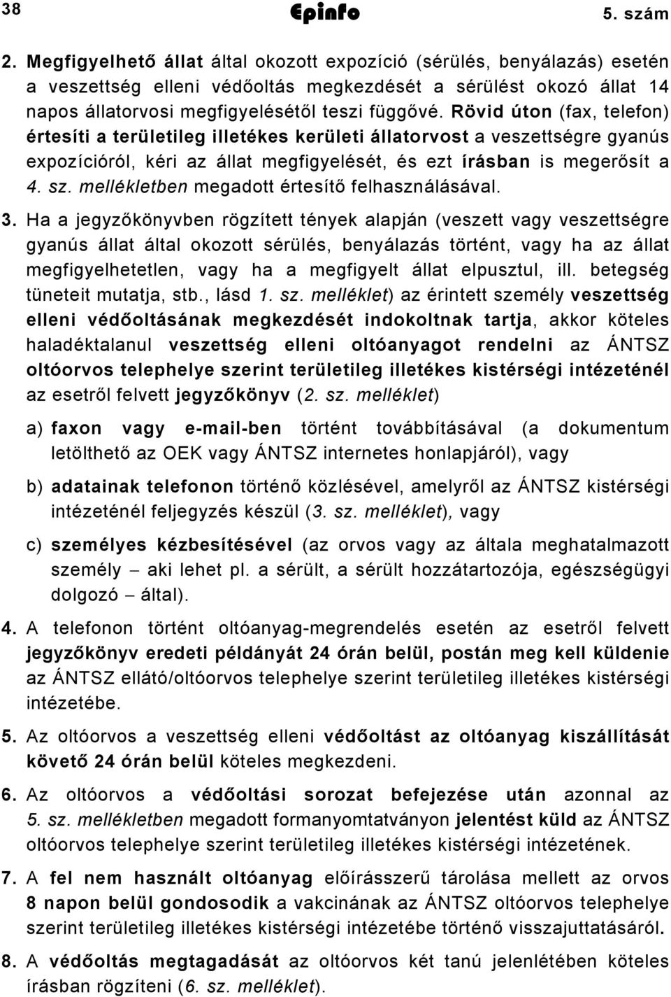 Rövid úton (fax, telefon) értesíti a területileg illetékes kerületi állatorvost a veszettségre gyanús expozícióról, kéri az állat megfigyelését, és ezt írásban is megerősít a 4. sz.