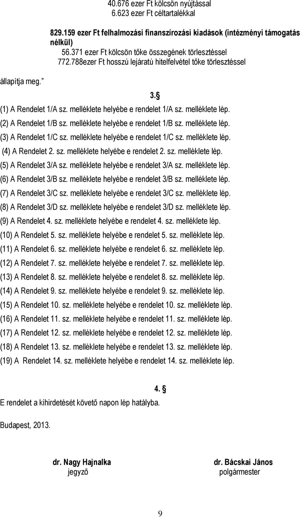 (2) A Rendelet 1/B sz. melléklete helyébe e rendelet 1/B sz. melléklete lép. (3) A Rendelet 1/C sz. melléklete helyébe e rendelet 1/C sz. melléklete lép. (4) A Rendelet 2. sz. melléklete helyébe e rendelet 2.