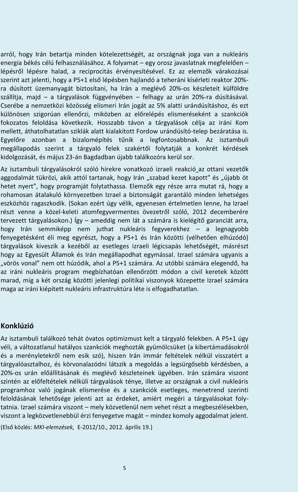 Ez az elemzők várakozásai szerint azt jelenti, hogy a P5+1 első lépésben hajlandó a teheráni kísérleti reaktor 20%- ra dúsított üzemanyagát biztosítani, ha Irán a meglévő 20%-os készleteit külföldre