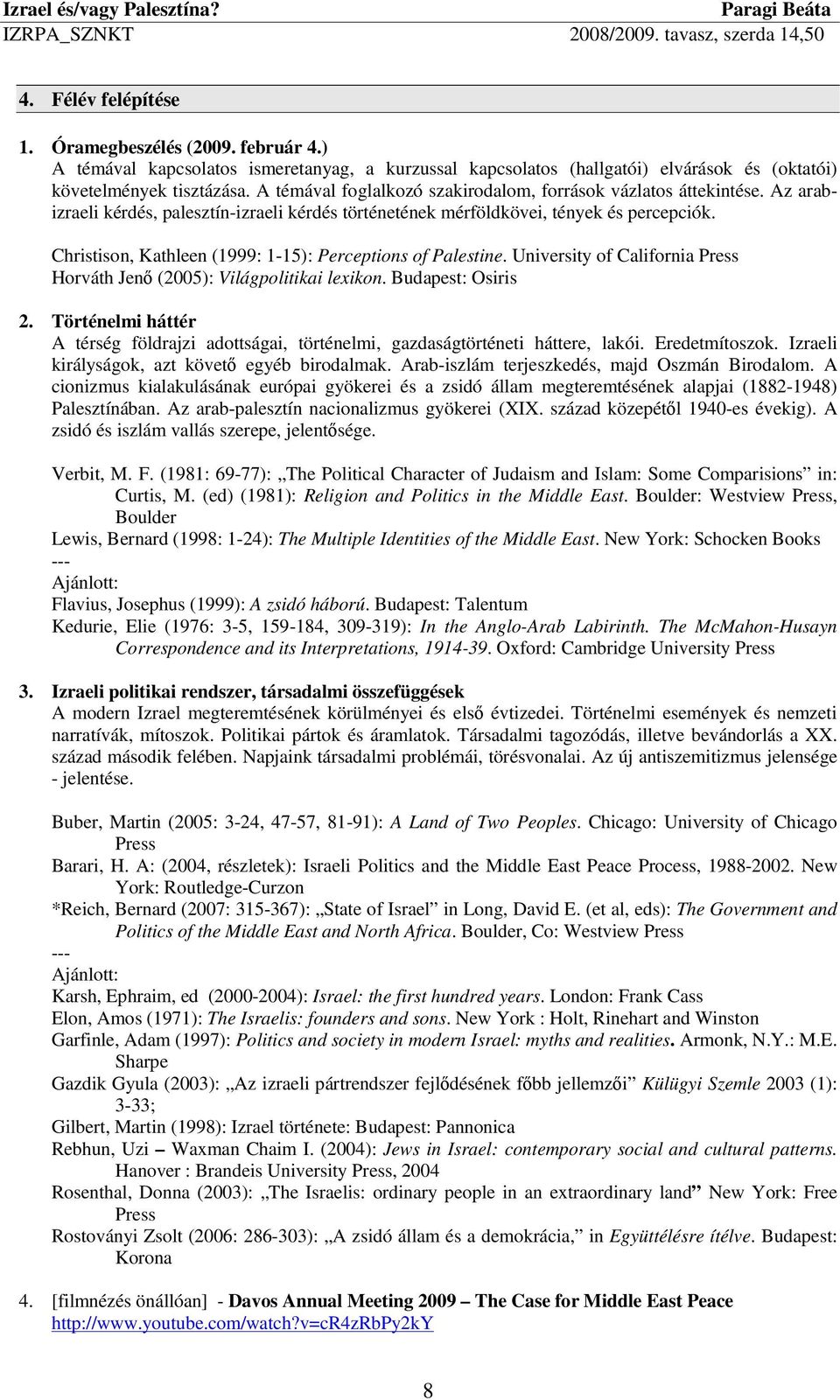 Christison, Kathleen (1999: 1-15): Perceptions of Palestine. University of California Press Horváth Jenő (2005): Világpolitikai lexikon. Budapest: Osiris 2.
