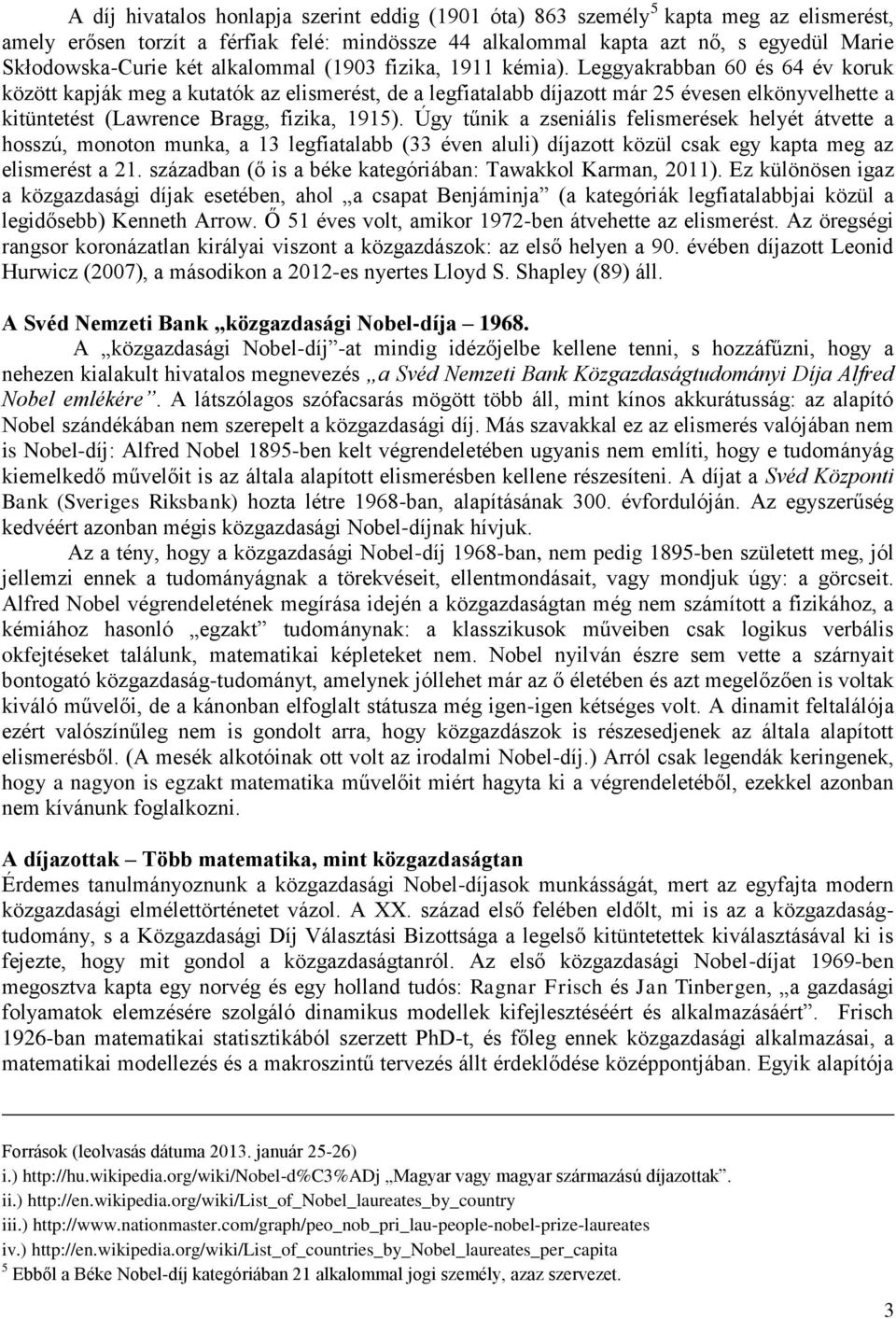 Leggyakrabban 60 és 64 év koruk között kapják meg a kutatók az elismerést, de a legfiatalabb díjazott már 25 évesen elkönyvelhette a kitüntetést (Lawrence Bragg, fizika, 1915).
