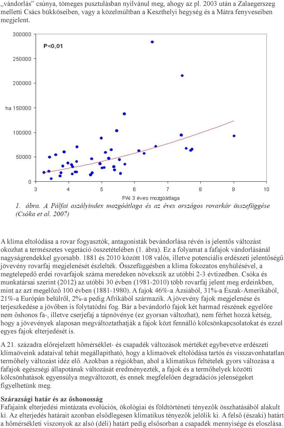 Ez a folyamat a fafajok vándorlásánál nagyságrendekkel gyorsabb. 1881 és 2010 között 108 valós, illetve potenciális erdészeti jelentőségű jövevény rovarfaj megjelenését észlelték.