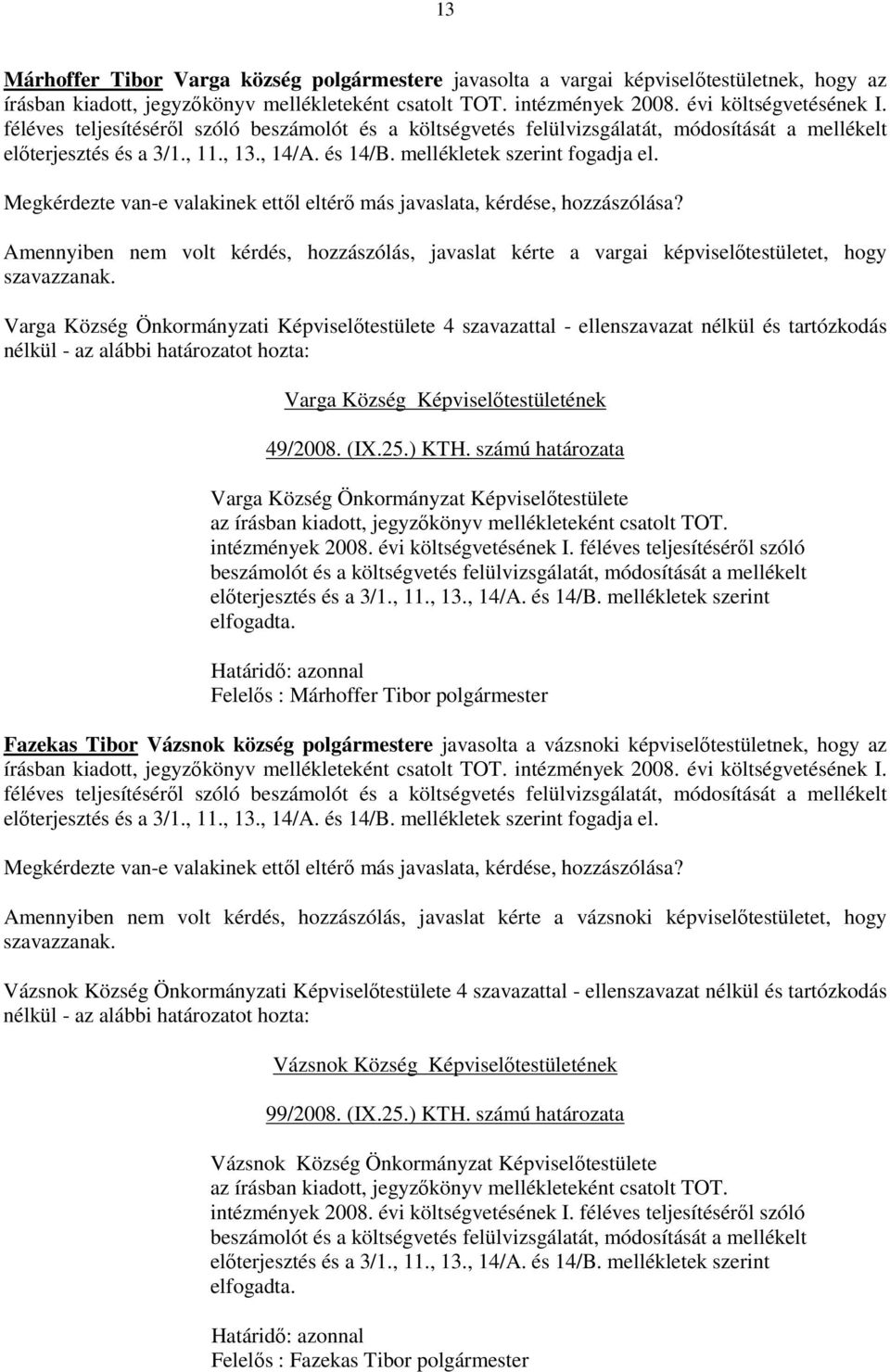 Amennyiben nem volt kérdés, hozzászólás, javaslat kérte a vargai képviselıtestületet, hogy Varga Község Önkormányzati Képviselıtestülete 4 szavazattal - ellenszavazat nélkül és tartózkodás nélkül -