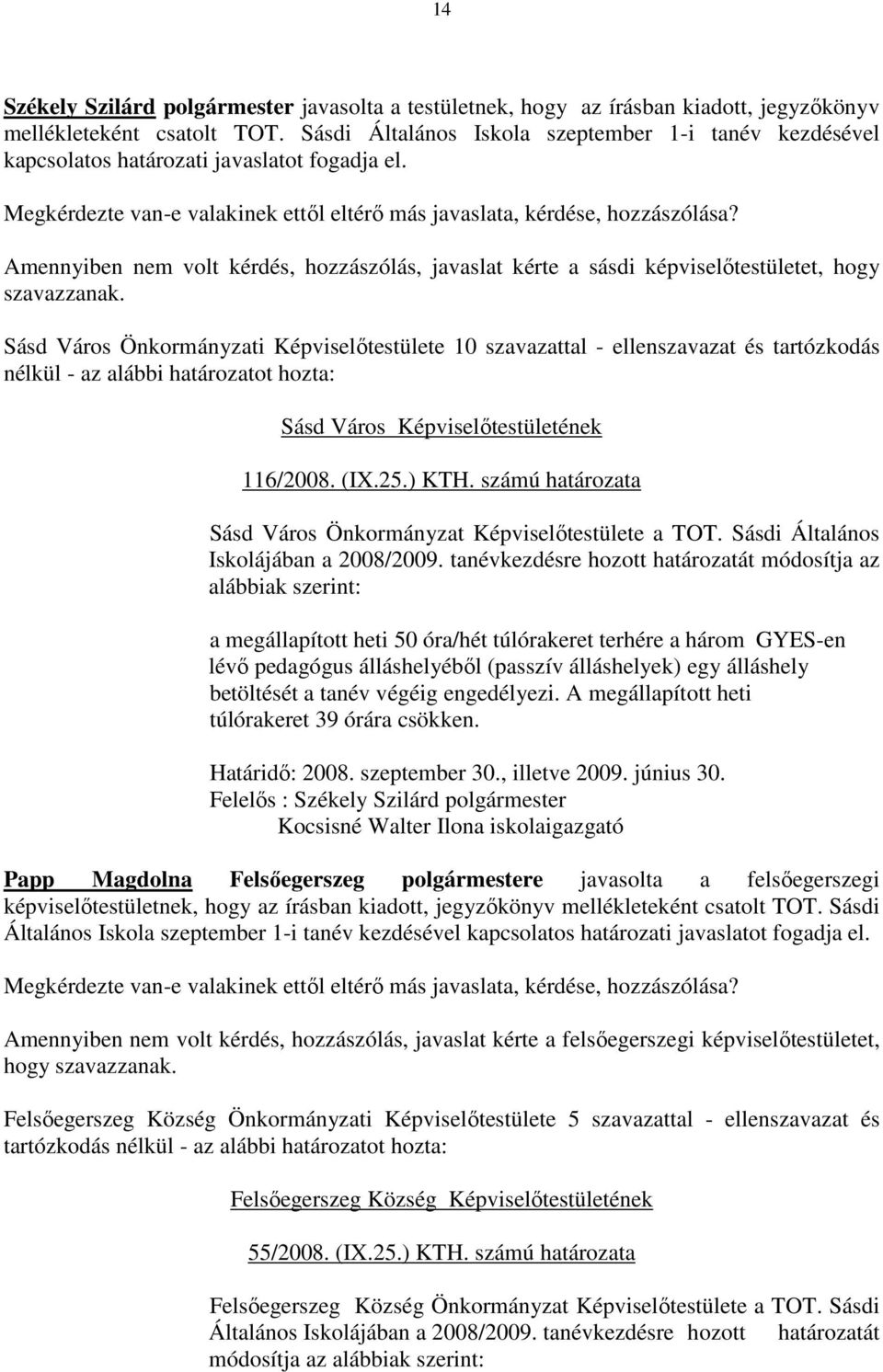 Amennyiben nem volt kérdés, hozzászólás, javaslat kérte a sásdi képviselıtestületet, hogy Sásd Város Önkormányzati Képviselıtestülete 10 szavazattal - ellenszavazat és tartózkodás nélkül - az alábbi