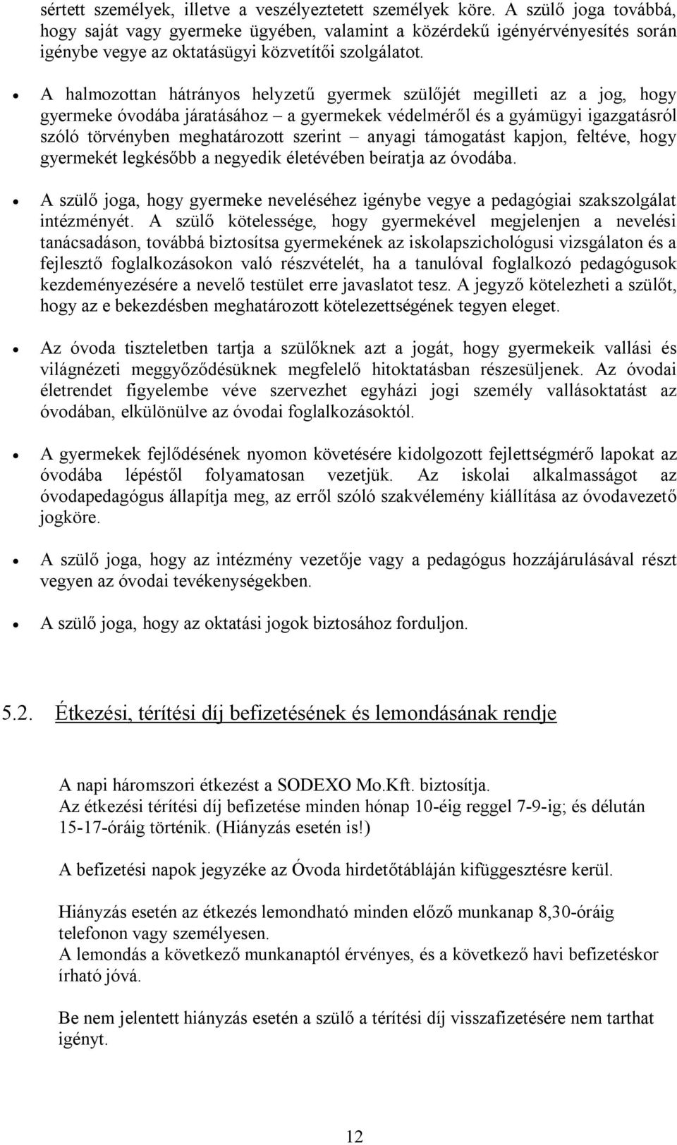 A halmozottan hátrányos helyzetű gyermek szülőjét megilleti az a jog, hogy gyermeke óvodába járatásához a gyermekek védelméről és a gyámügyi igazgatásról szóló törvényben meghatározott szerint anyagi