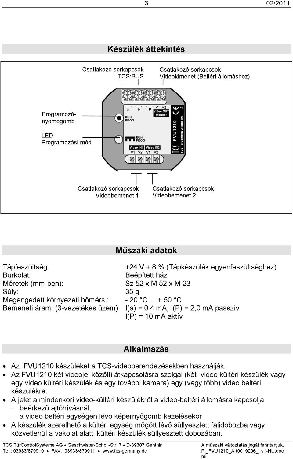 .. + 50 C Bemeneti áram: (3-vezetékes üzem) I(a) = 0,4 ma, I(P) = 2,0 ma passzív I(P) = 10 ma aktív Alkalmazás Az FVU1210 készüléket a TCS-videoberendezésekben használják.