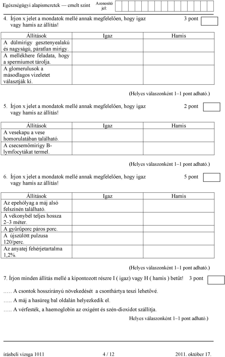 Állítások Igaz Hamis A vesekapu a vese homorulatában található. A csecsemőmirigy B- lymfocytákat termel. 6. Írjon x jelet a mondatok mellé annak megfelelően, hogy igaz 5 pont vagy hamis az állítás!