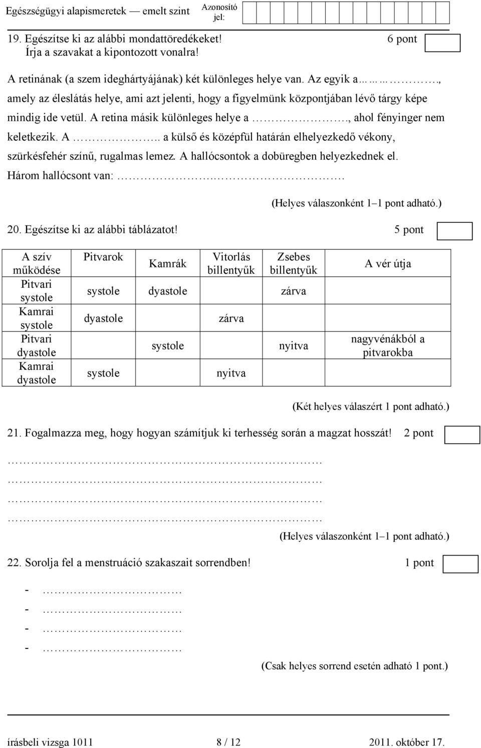 A hallócsontok a dobüregben helyezkednek el. Három hallócsont van:.. 20. Egészítse ki az alábbi táblázatot!