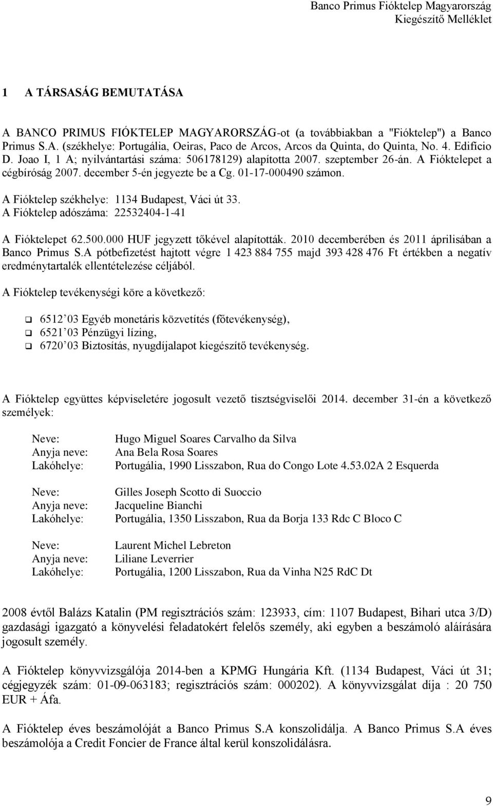 A Fióktelep székhelye: 1134 Budapest, Váci út 33. A Fióktelep adószáma: 22532404-1-41 A Fióktelepet 62.500.000 HUF jegyzett tőkével alapították. 2010 decemberében és 2011 áprilisában a Banco Primus S.