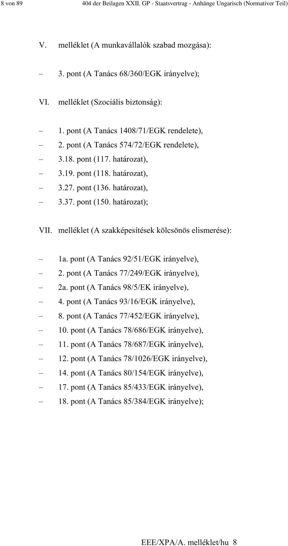 határozat), 3.37. pont (150. határozat); VII. melléklet (A szakképesítések kölcsönös elismerése): 1a. pont (A Tanács 92/51/EGK irányelve), 2. pont (A Tanács 77/249/EGK irányelve), 2a.