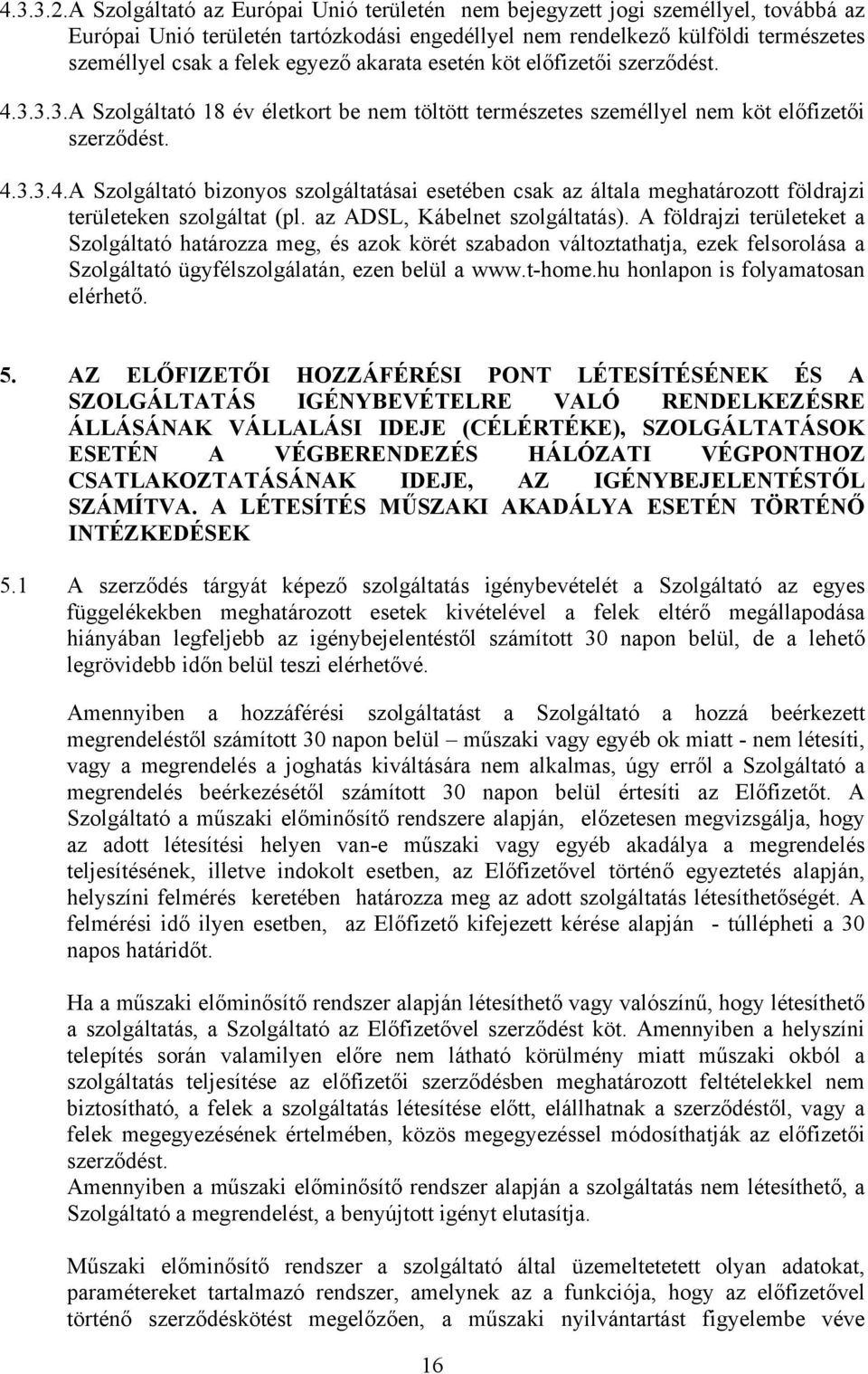 akarata esetén köt előfizetői szerződést. 4.3.3.3.A Szolgáltató 18 év életkort be nem töltött természetes személlyel nem köt előfizetői szerződést. 4.3.3.4.A Szolgáltató bizonyos szolgáltatásai esetében csak az általa meghatározott földrajzi területeken szolgáltat (pl.