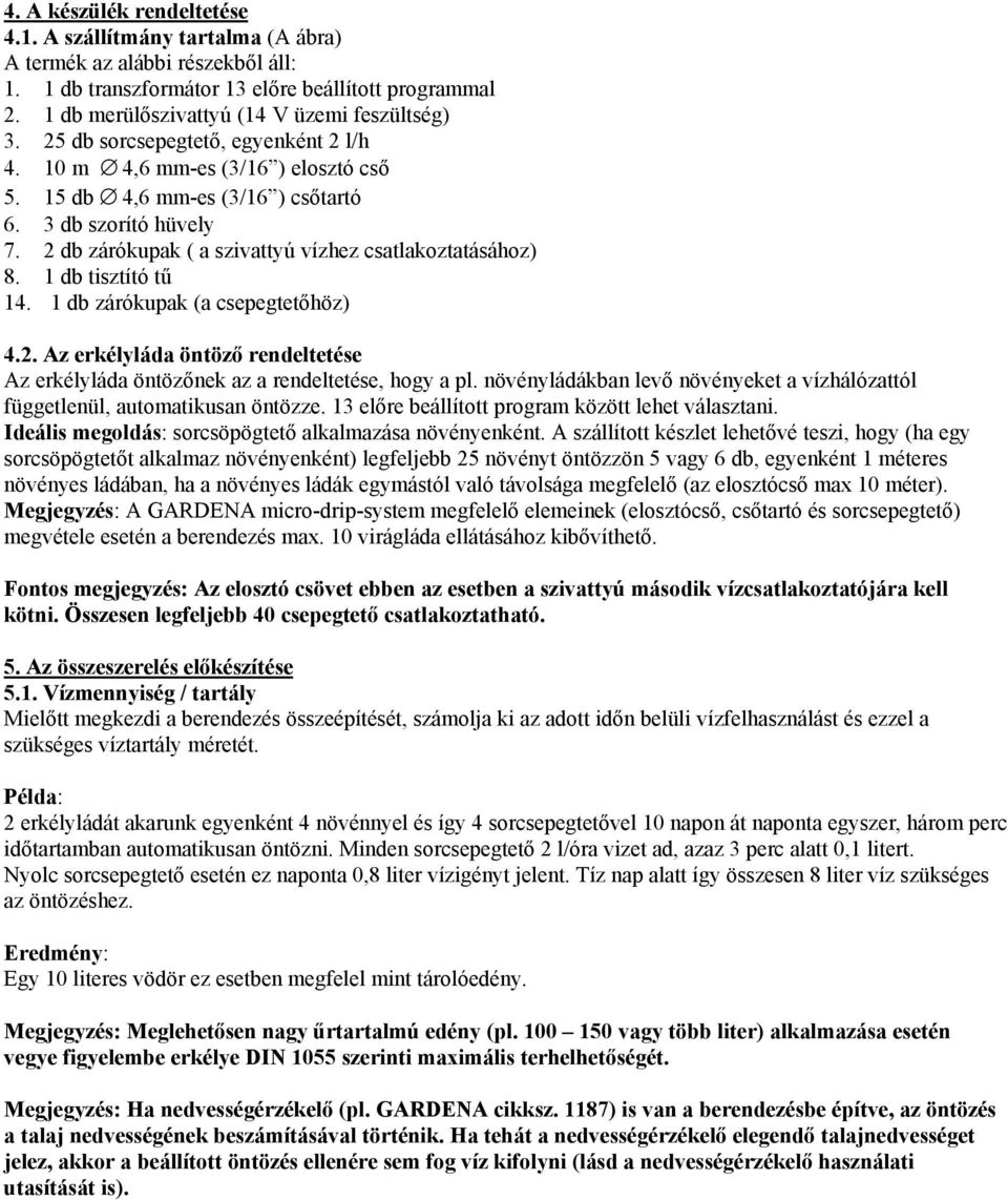 2 db zárókupak ( a szivattyú vízhez csatlakoztatásához) 8. 1 db tisztító tű 14. 1 db zárókupak (a csepegtetőhöz) 4.2. Az erkélyláda öntöző rendeltetése Az erkélyláda öntözőnek az a rendeltetése, hogy a pl.