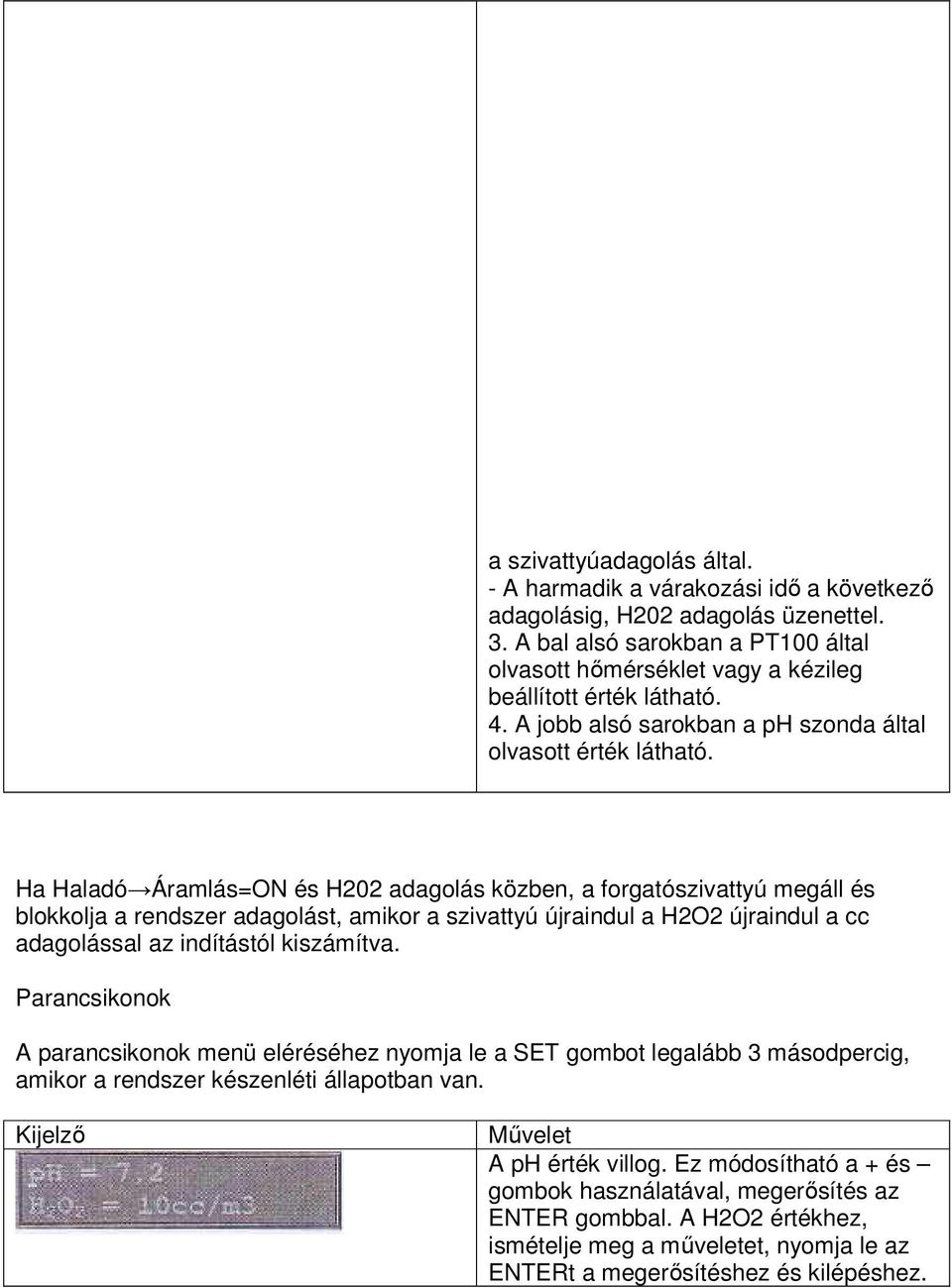 Ha Haladó Áramlás=ON és H202 adagolás közben, a forgatószivattyú megáll és blokkolja a rendszer adagolást, amikor a szivattyú újraindul a H2O2 újraindul a cc adagolással az indítástól kiszámítva.