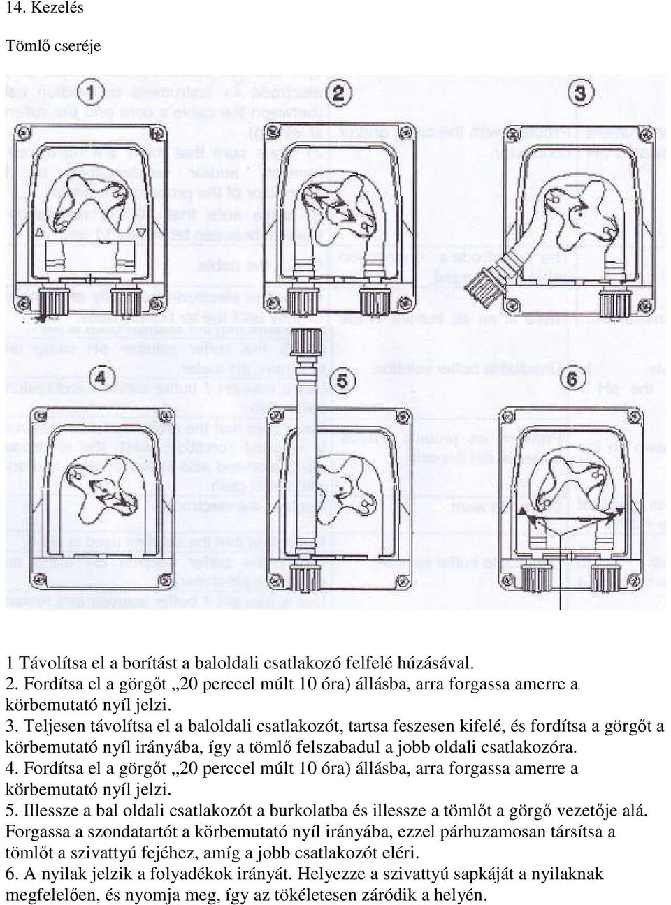 Fordítsa el a görgıt 20 perccel múlt 10 óra) állásba, arra forgassa amerre a körbemutató nyíl jelzi. 5. Illessze a bal oldali csatlakozót a burkolatba és illessze a tömlıt a görgı vezetıje alá.