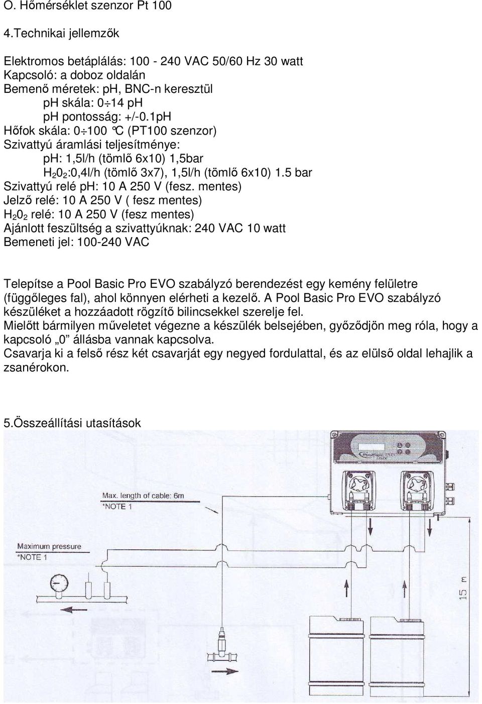 1pH Hıfok skála: 0 100 C (PT100 szenzor) Szivattyú áramlási teljesítménye: ph: 1,5l/h (tömlı 6x10) 1,5bar H 2 0 2 :0,4l/h (tömlı 3x7), 1,5l/h (tömlı 6x10) 1.5 bar Szivattyú relé ph: 10 A 250 V (fesz.